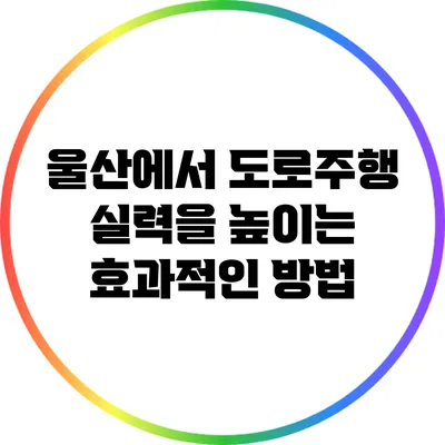 울산에서 도로주행 실력을 높이는 효과적인 방법