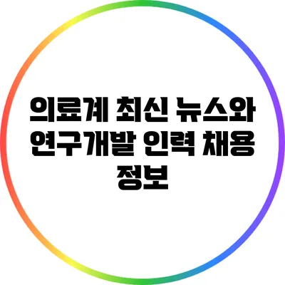 의료계 최신 뉴스와 연구개발 인력 채용 정보
