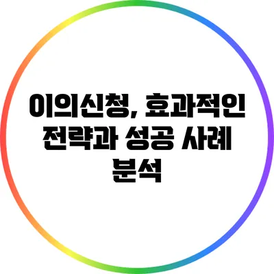 이의신청, 효과적인 전략과 성공 사례 분석