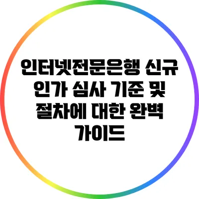 인터넷전문은행 신규 인가 심사 기준 및 절차에 대한 완벽 가이드