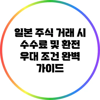 일본 주식 거래 시 수수료 및 환전 우대 조건 완벽 가이드