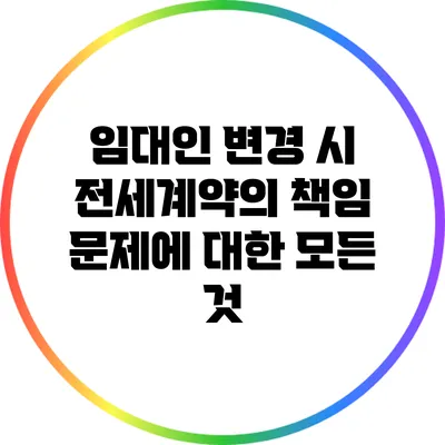 임대인 변경 시 전세계약의 책임 문제에 대한 모든 것