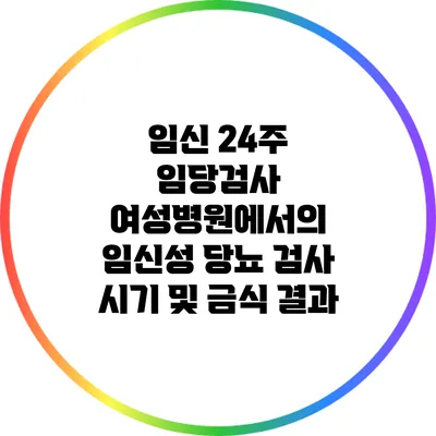 임신 24주 임당검사: 여성병원에서의 임신성 당뇨 검사 시기 및 금식 결과