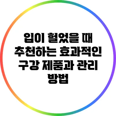 입이 헐었을 때 추천하는 효과적인 구강 제품과 관리 방법