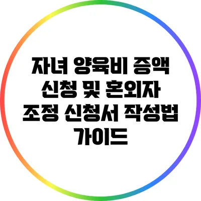 자녀 양육비 증액 신청 및 혼외자 조정 신청서 작성법 가이드