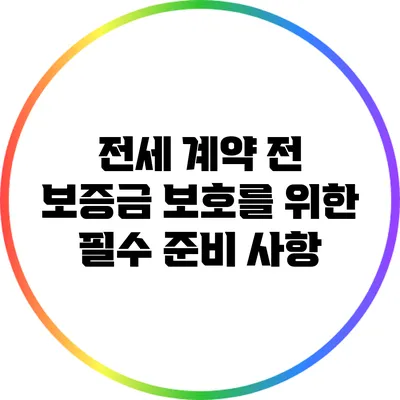 전세 계약 전 보증금 보호를 위한 필수 준비 사항