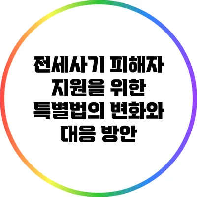 전세사기 피해자 지원을 위한 특별법의 변화와 대응 방안