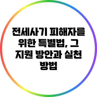 전세사기 피해자를 위한 특별법, 그 지원 방안과 실천 방법