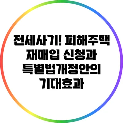 전세사기! 피해주택 재매입 신청과 특별법개정안의 기대효과