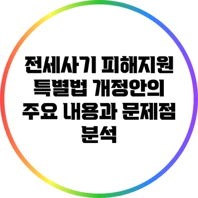 전세사기 피해지원 특별법 개정안의 주요 내용과 문제점 분석