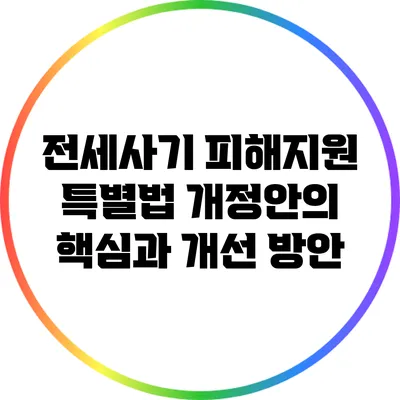 전세사기 피해지원 특별법 개정안의 핵심과 개선 방안