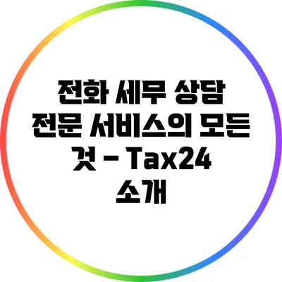 전화 세무 상담 전문 서비스의 모든 것 – Tax24 소개