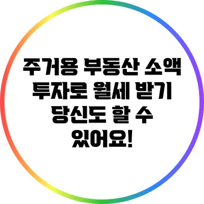 주거용 부동산 소액 투자로 월세 받기: 당신도 할 수 있어요!