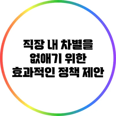 직장 내 차별을 없애기 위한 효과적인 정책 제안