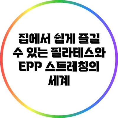 집에서 쉽게 즐길 수 있는 필라테스와 EPP 스트레칭의 세계