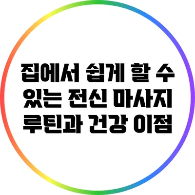 집에서 쉽게 할 수 있는 전신 마사지 루틴과 건강 이점