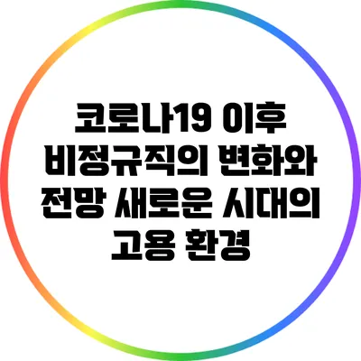 코로나19 이후 비정규직의 변화와 전망: 새로운 시대의 고용 환경