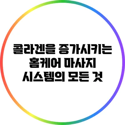 콜라겐을 증가시키는 홈케어 마사지 시스템의 모든 것