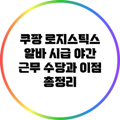 쿠팡 로지스틱스 알바 시급: 야간 근무 수당과 이점 총정리