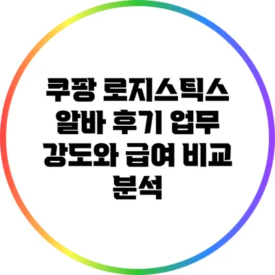 쿠팡 로지스틱스 알바 후기: 업무 강도와 급여 비교 분석