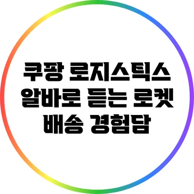 쿠팡 로지스틱스 알바로 듣는 로켓 배송 경험담