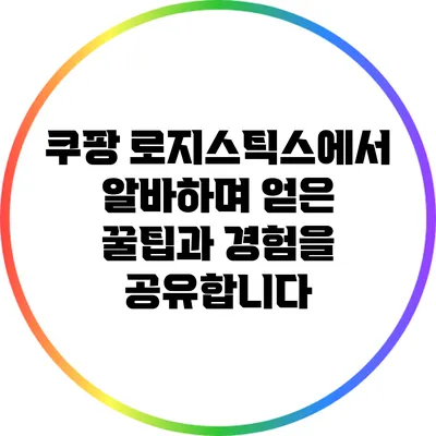 쿠팡 로지스틱스에서 알바하며 얻은 꿀팁과 경험을 공유합니다