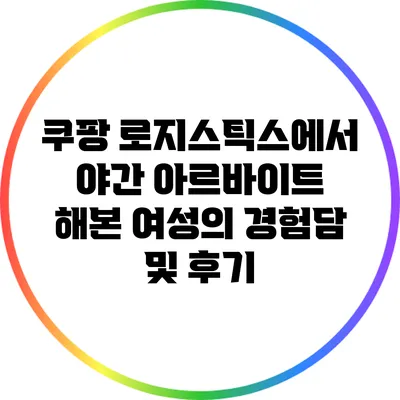 쿠팡 로지스틱스에서 야간 아르바이트 해본 여성의 경험담 및 후기