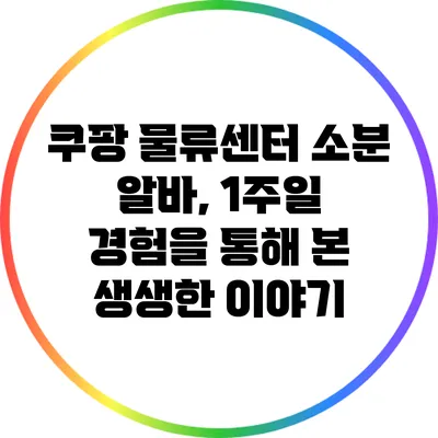 쿠팡 물류센터 소분 알바, 1주일 경험을 통해 본 생생한 이야기