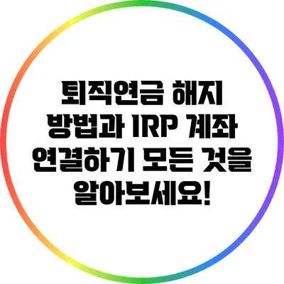 퇴직연금 해지 방법과 IRP 계좌 연결하기: 모든 것을 알아보세요!