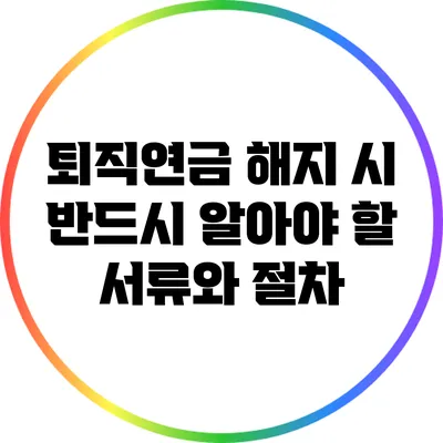 퇴직연금 해지 시 반드시 알아야 할 서류와 절차