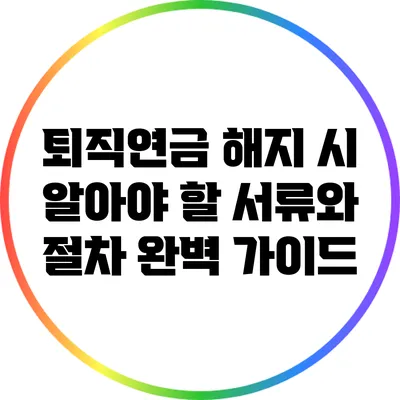 퇴직연금 해지 시 알아야 할 서류와 절차 완벽 가이드