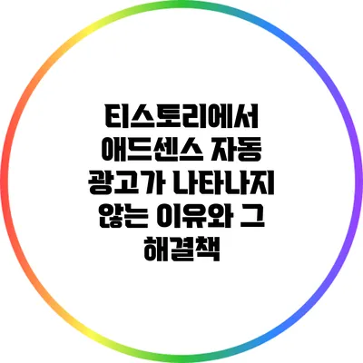 티스토리에서 애드센스 자동 광고가 나타나지 않는 이유와 그 해결책