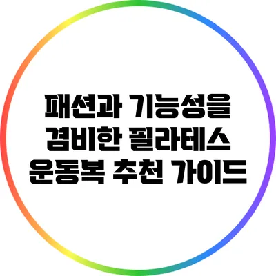 패션과 기능성을 겸비한 필라테스 운동복 추천 가이드