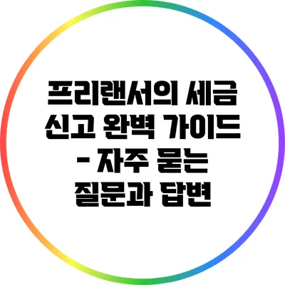 프리랜서의 세금 신고 완벽 가이드 - 자주 묻는 질문과 답변