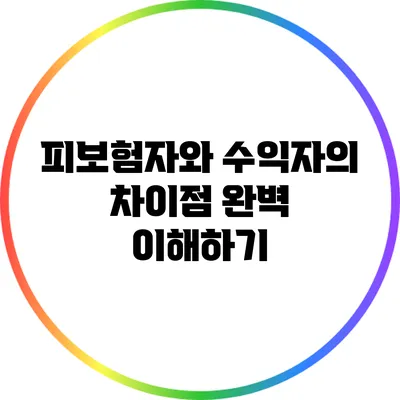 피보험자와 수익자의 차이점 완벽 이해하기