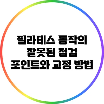 필라테스 동작의 잘못된 점검 포인트와 교정 방법