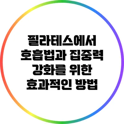 필라테스에서 호흡법과 집중력 강화를 위한 효과적인 방법