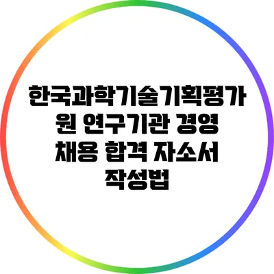 한국과학기술기획평가원 연구기관 경영 채용 합격 자소서 작성법