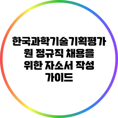 한국과학기술기획평가원 정규직 채용을 위한 자소서 작성 가이드