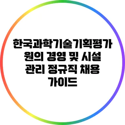 한국과학기술기획평가원의 경영 및 시설 관리: 정규직 채용 가이드