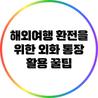 해외여행 환전을 위한 외화 통장 활용 꿀팁