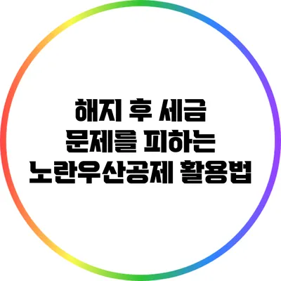 해지 후 세금 문제를 피하는 노란우산공제 활용법