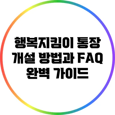 행복지킴이 통장 개설 방법과 FAQ 완벽 가이드