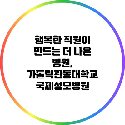 행복한 직원이 만드는 더 나은 병원, 가톨릭관동대학교 국제성모병원