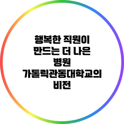 행복한 직원이 만드는 더 나은 병원: 가톨릭관동대학교의 비전