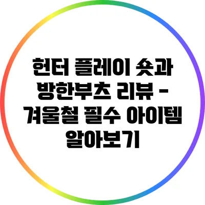 헌터 플레이 숏과 방한부츠 리뷰 - 겨울철 필수 아이템 알아보기