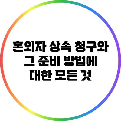 혼외자 상속 청구와 그 준비 방법에 대한 모든 것