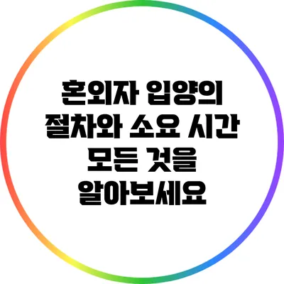 혼외자 입양의 절차와 소요 시간: 모든 것을 알아보세요