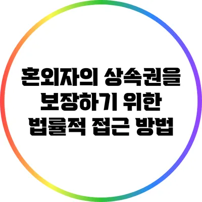 혼외자의 상속권을 보장하기 위한 법률적 접근 방법