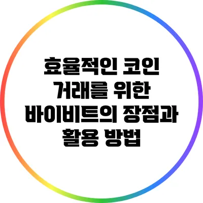 효율적인 코인 거래를 위한 바이비트의 장점과 활용 방법